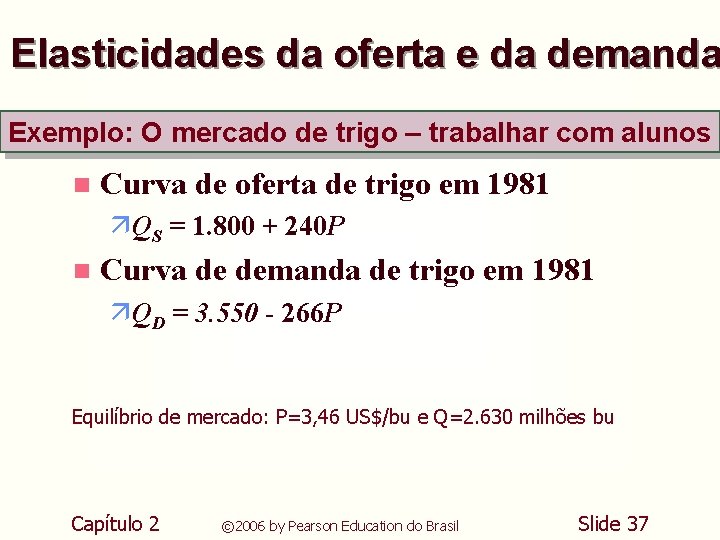 Elasticidades da oferta e da demanda Exemplo: O mercado de trigo – trabalhar com Elasticidades da oferta e da demanda Exemplo: O mercado de trigo – trabalhar com