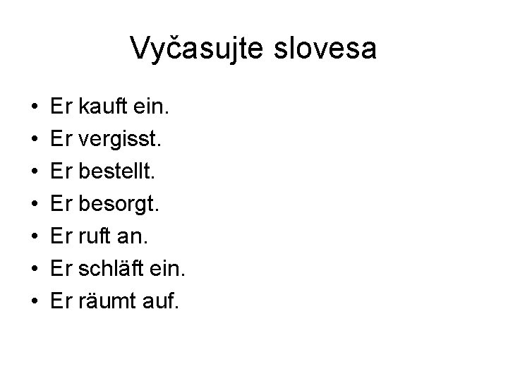 Vyčasujte slovesa • • Er kauft ein. Er vergisst. Er bestellt. Er besorgt. Er