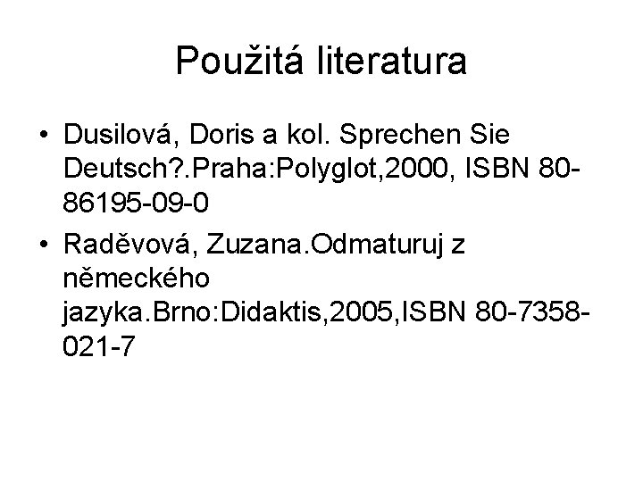 Použitá literatura • Dusilová, Doris a kol. Sprechen Sie Deutsch? . Praha: Polyglot, 2000,
