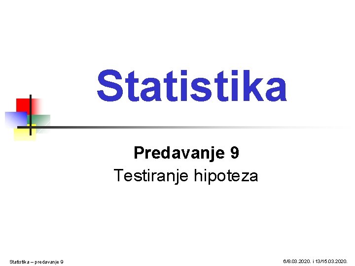 Statistika Predavanje 9 Testiranje hipoteza Statistika – predavanje 9 6/8. 03. 2020. i 13/15.