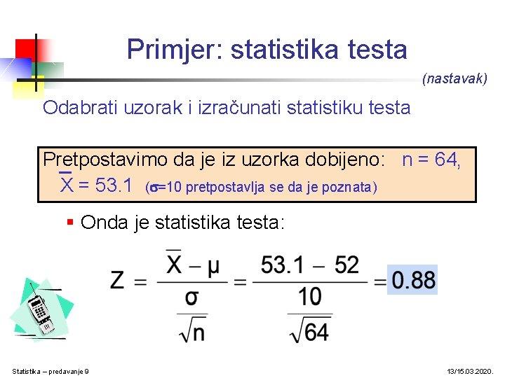 Primjer: statistika testa (nastavak) Odabrati uzorak i izračunati statistiku testa Pretpostavimo da je iz