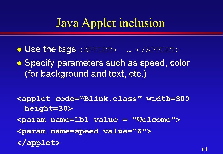 Java Applet inclusion Use the tags <APPLET> … </APPLET> l Specify parameters such as Java Applet inclusion Use the tags <APPLET> … </APPLET> l Specify parameters such as