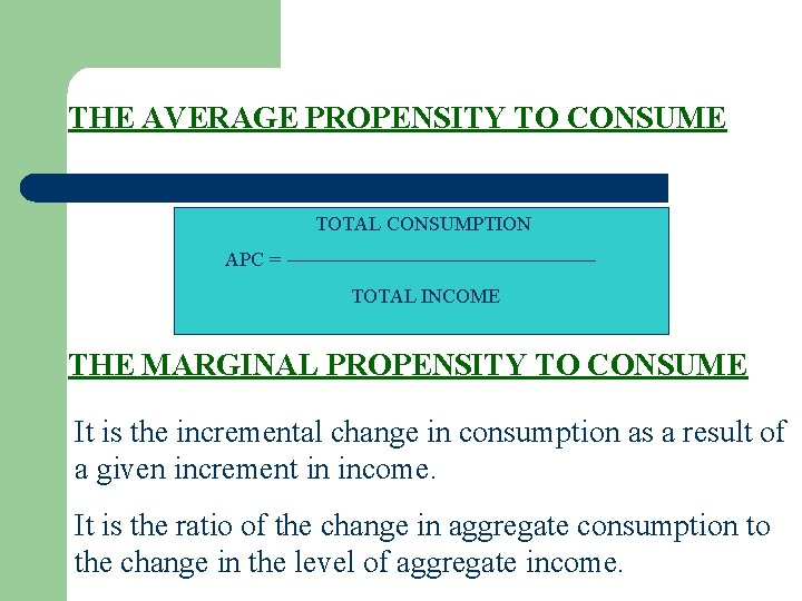 THE AVERAGE PROPENSITY TO CONSUME TOTAL CONSUMPTION APC = TOTAL INCOME THE MARGINAL PROPENSITY