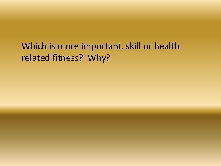 Which is more important, skill or health related fitness? Why? 