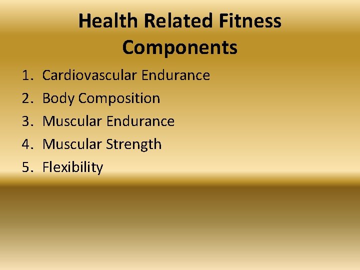 Health Related Fitness Components 1. 2. 3. 4. 5. Cardiovascular Endurance Body Composition Muscular
