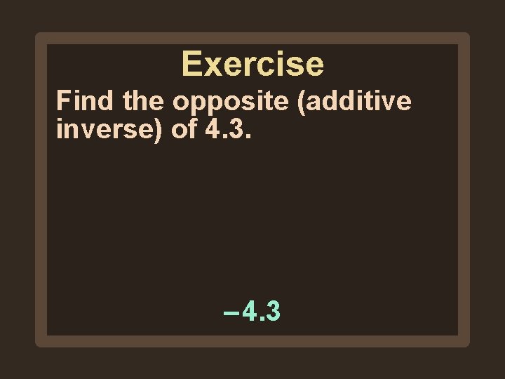 Exercise Find the opposite (additive inverse) of 4. 3. – 4. 3 Exercise Find the opposite (additive inverse) of 4. 3. – 4. 3