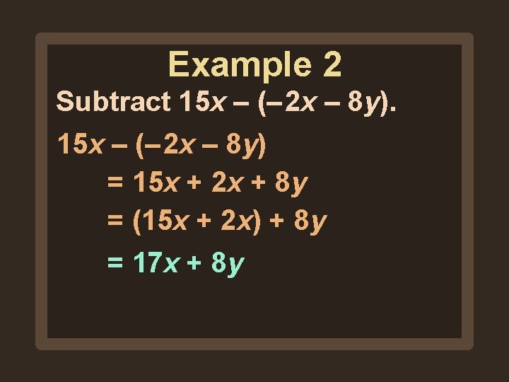 Example 2 Subtract 15 x – (– 2 x – 8 y) = 15 Example 2 Subtract 15 x – (– 2 x – 8 y) = 15