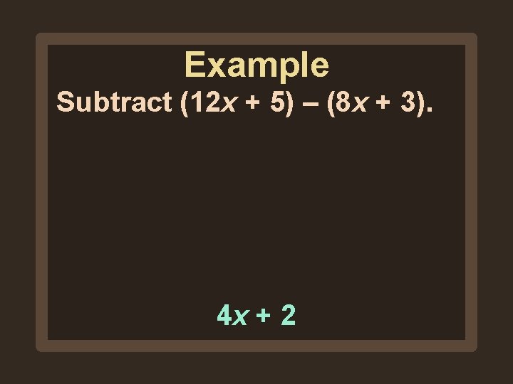 Example Subtract (12 x + 5) – (8 x + 3). 4 x + Example Subtract (12 x + 5) – (8 x + 3). 4 x +