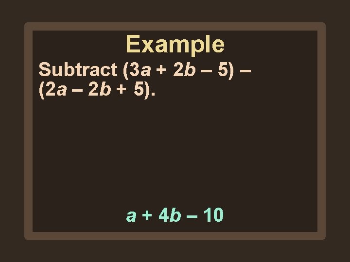 Example Subtract (3 a + 2 b – 5) – (2 a – 2 Example Subtract (3 a + 2 b – 5) – (2 a – 2