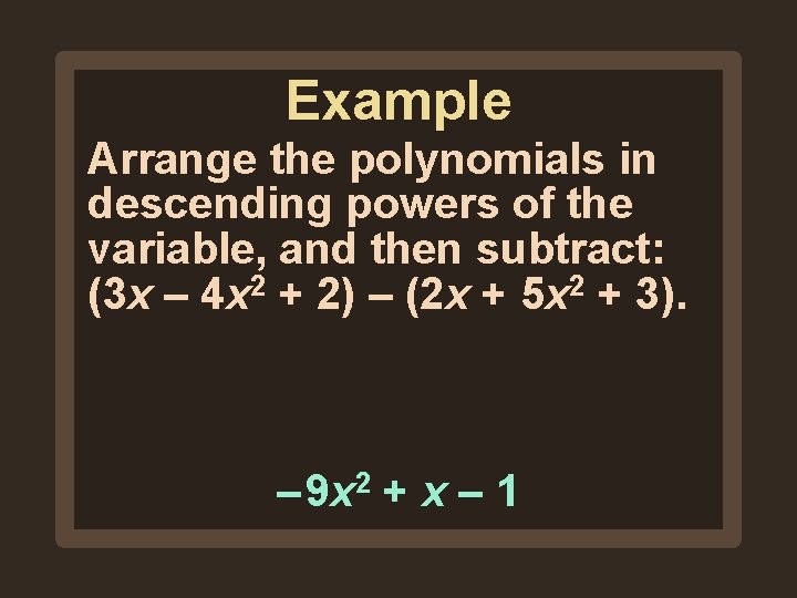 Example Arrange the polynomials in descending powers of the variable, and then subtract: (3 Example Arrange the polynomials in descending powers of the variable, and then subtract: (3