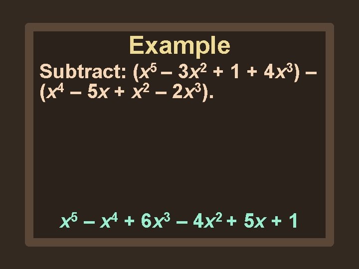 Example Subtract: (x 5 – 3 x 2 + 1 + 4 x 3) Example Subtract: (x 5 – 3 x 2 + 1 + 4 x 3)