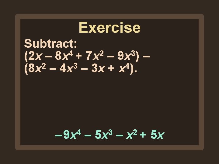 Exercise Subtract: (2 x – 8 x 4 + 7 x 2 – 9 Exercise Subtract: (2 x – 8 x 4 + 7 x 2 – 9