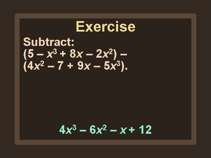 Exercise Subtract: (5 – x 3 + 8 x – 2 x 2) – Exercise Subtract: (5 – x 3 + 8 x – 2 x 2) –