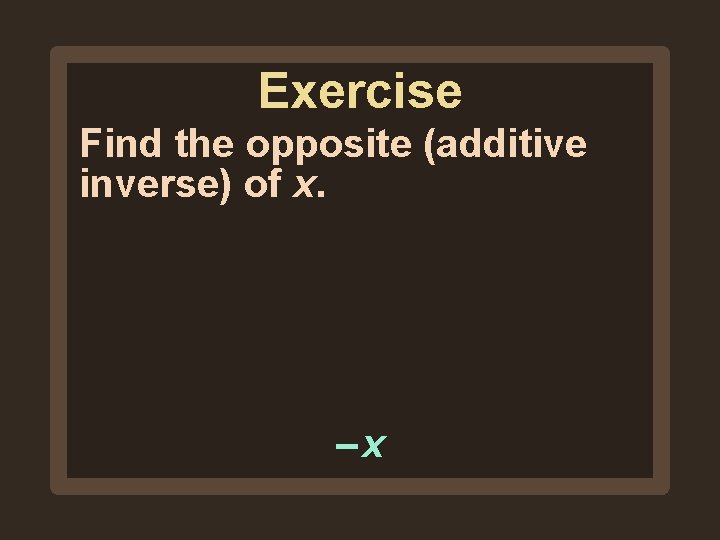 Exercise Find the opposite (additive inverse) of x. –x Exercise Find the opposite (additive inverse) of x. –x