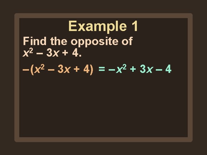Example 1 Find the opposite of x 2 – 3 x + 4. – Example 1 Find the opposite of x 2 – 3 x + 4. –