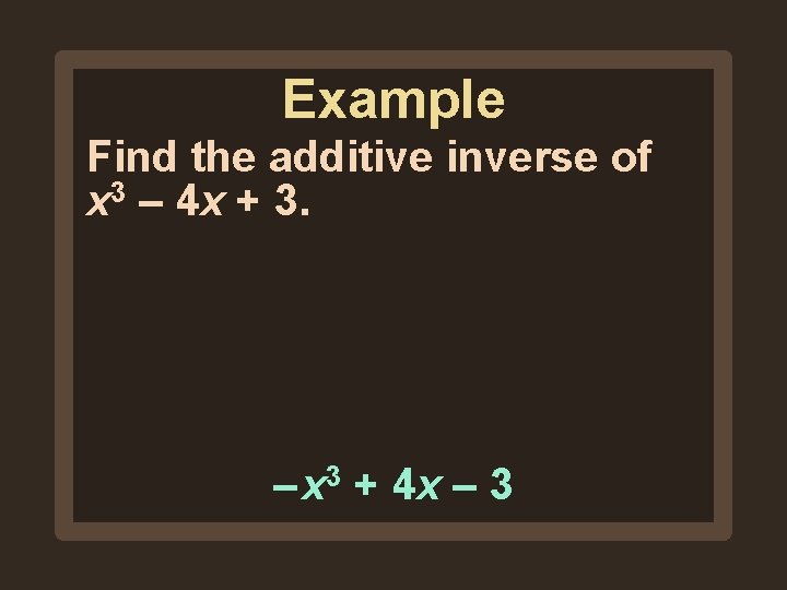 Example Find the additive inverse of x 3 – 4 x + 3. – Example Find the additive inverse of x 3 – 4 x + 3. –