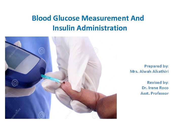 Blood Glucose Measurement And Insulin Administration Prepared by: Mrs. Alwah Alkathiri Revised by: Dr.