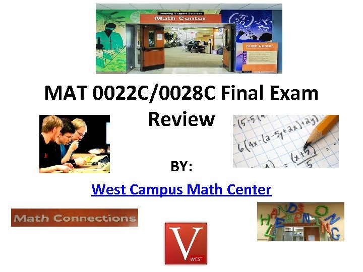 MAT 0022 C/0028 C Final Exam Review BY: West Campus Math Center 