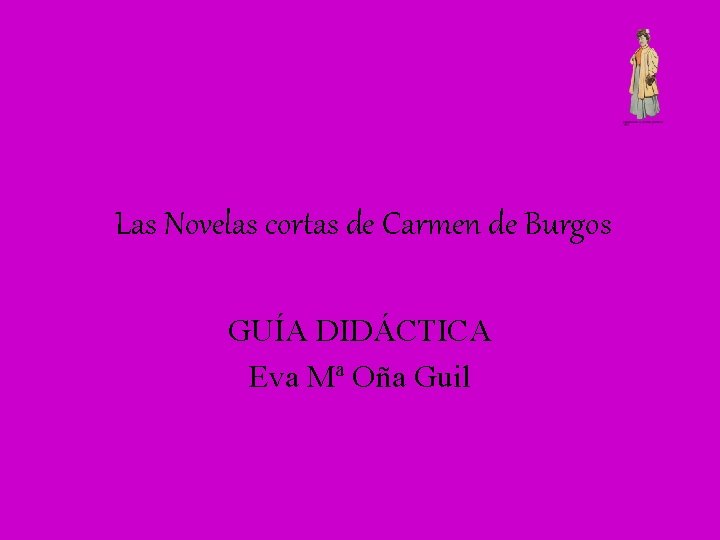 Las Novelas cortas de Carmen de Burgos GUÍA DIDÁCTICA Eva Mª Oña Guil 
