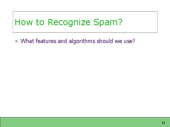 How to Recognize Spam? What features and algorithms should we use? 13 