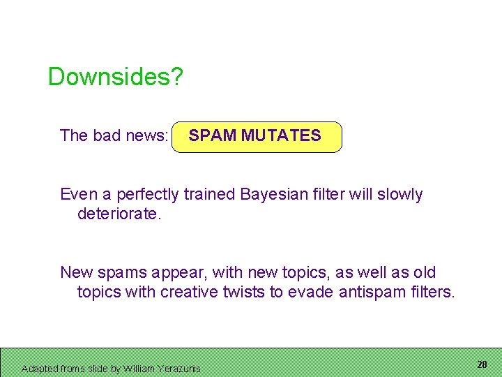 Downsides? The bad news: SPAM MUTATES Even a perfectly trained Bayesian filter will slowly