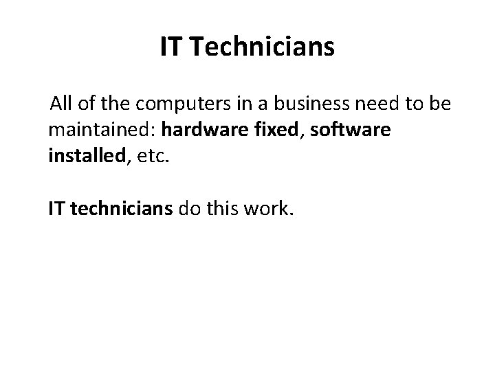 IT Technicians All of the computers in a business need to be maintained: hardware