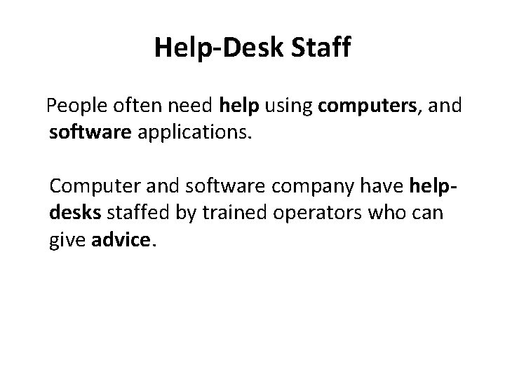 Help-Desk Staff People often need help using computers, and software applications. Computer and software