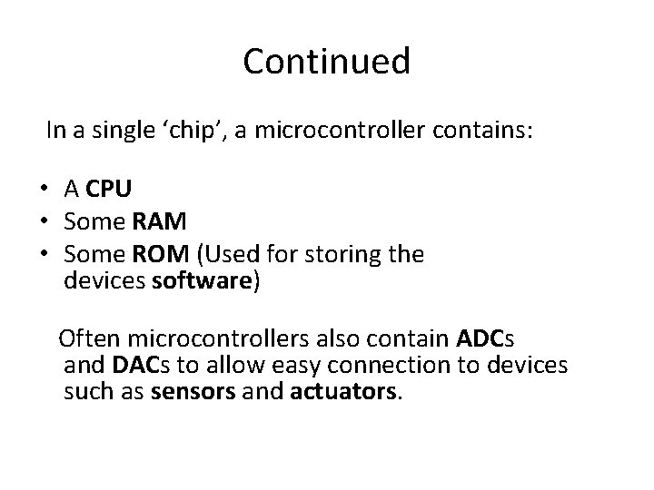 Continued In a single ‘chip’, a microcontroller contains: • A CPU • Some RAM