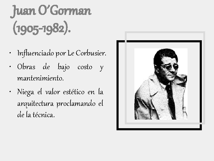 Juan O´Gorman (1905 -1982). • Influenciado por Le Corbusier. • Obras de bajo costo