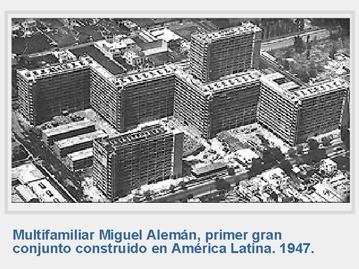 Multifamiliar Miguel Alemán, primer gran conjunto construido en América Latina. 1947. 