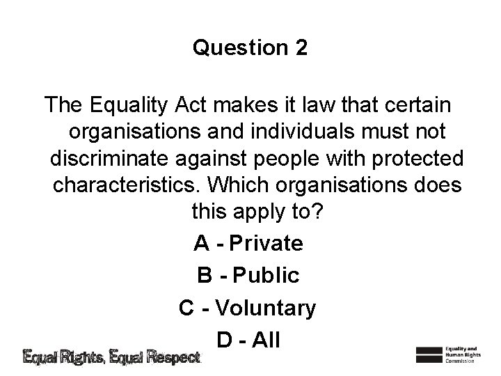 Question 2 The Equality Act makes it law that certain organisations and individuals must