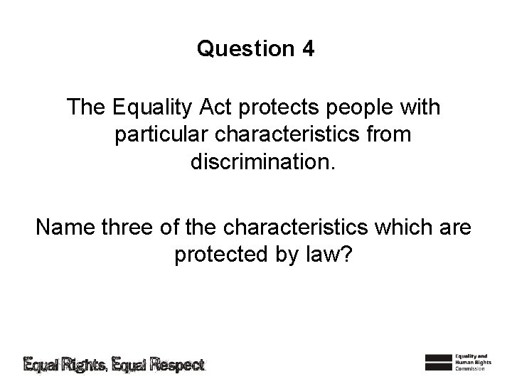 Question 4 The Equality Act protects people with particular characteristics from discrimination. Name three