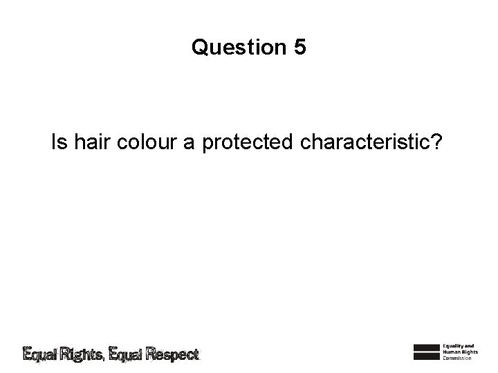 Question 5 Is hair colour a protected characteristic? 