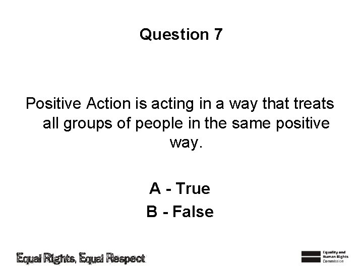 Question 7 Positive Action is acting in a way that treats all groups of