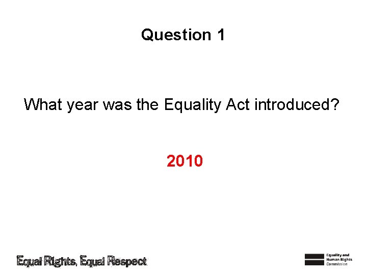 Question 1 What year was the Equality Act introduced? 2010 