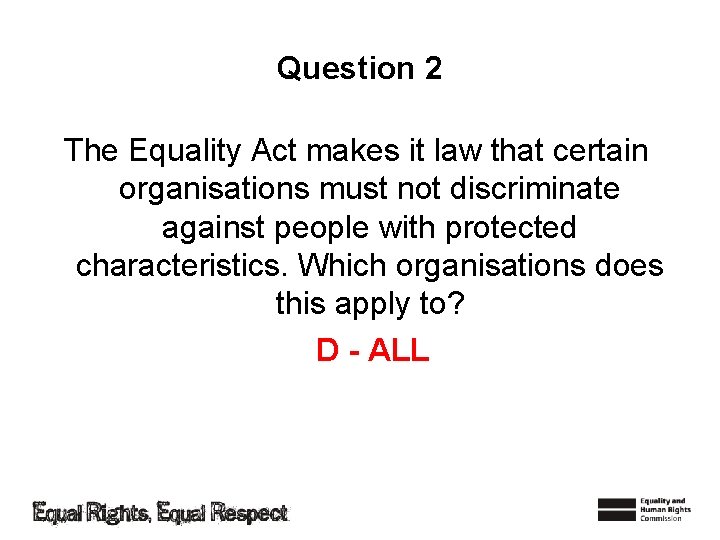 Question 2 The Equality Act makes it law that certain organisations must not discriminate