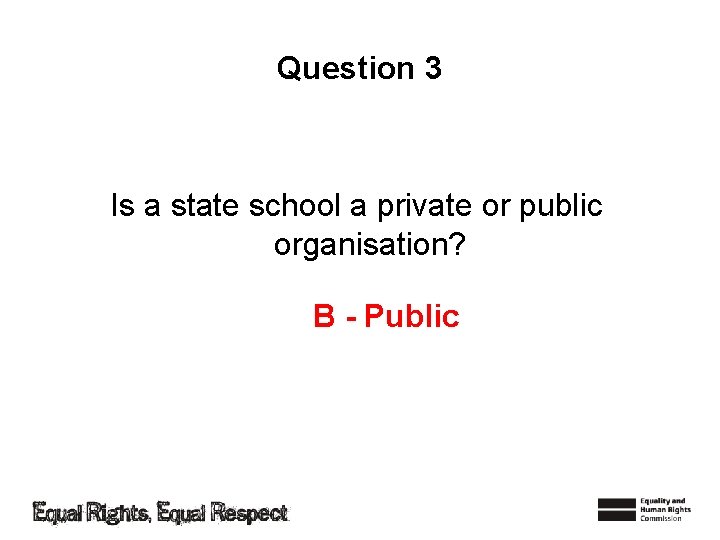 Question 3 Is a state school a private or public organisation? B - Public