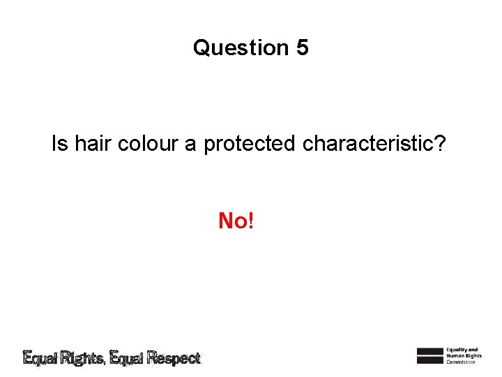 Question 5 Is hair colour a protected characteristic? No! 