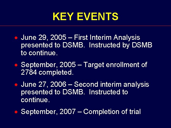 KEY EVENTS · June 29, 2005 – First Interim Analysis presented to DSMB. Instructed