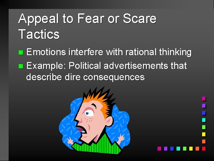 Appeal to Fear or Scare Tactics Emotions interfere with rational thinking n Example: Political