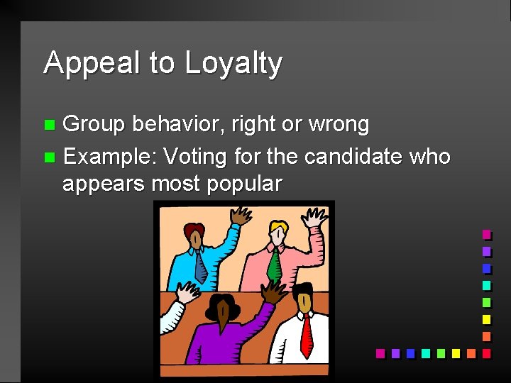 Appeal to Loyalty Group behavior, right or wrong n Example: Voting for the candidate