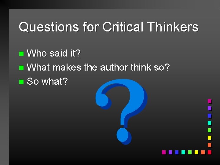 Questions for Critical Thinkers Who said it? n What makes the author think so?