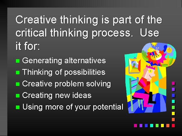Creative thinking is part of the critical thinking process. Use it for: Generating alternatives