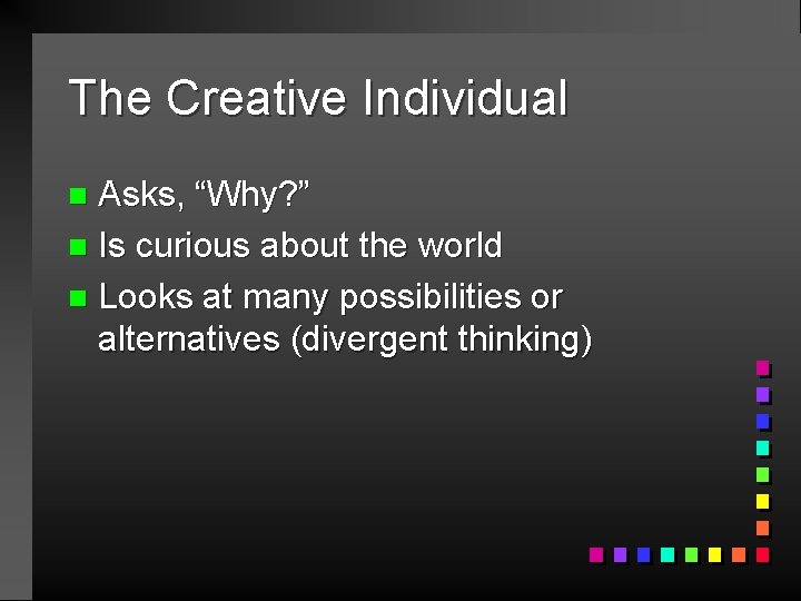 The Creative Individual Asks, “Why? ” n Is curious about the world n Looks