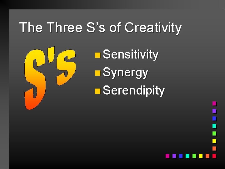 The Three S’s of Creativity n Sensitivity n Synergy n Serendipity 
