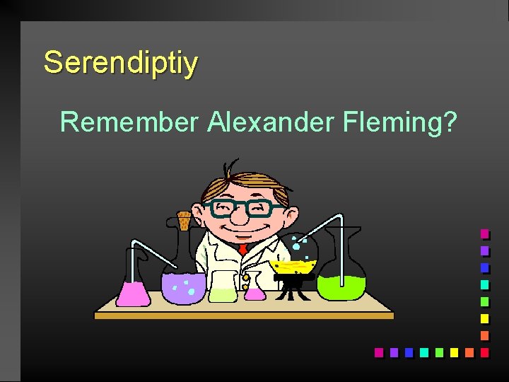 Serendiptiy Remember Alexander Fleming? 