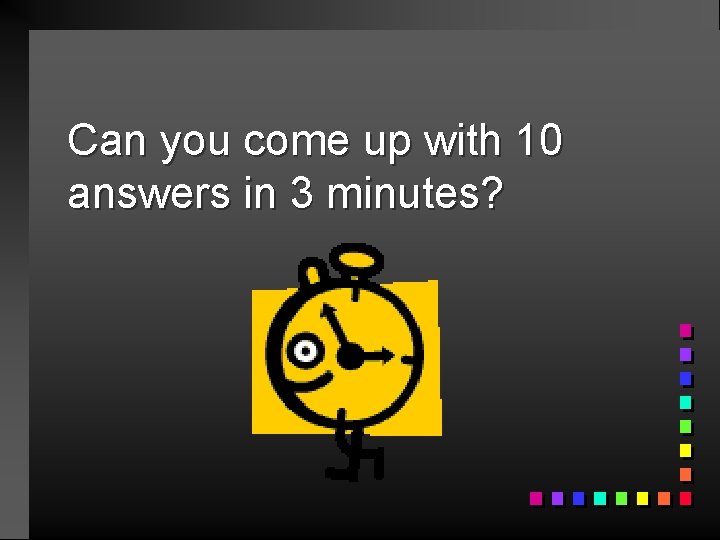 Can you come up with 10 answers in 3 minutes? 