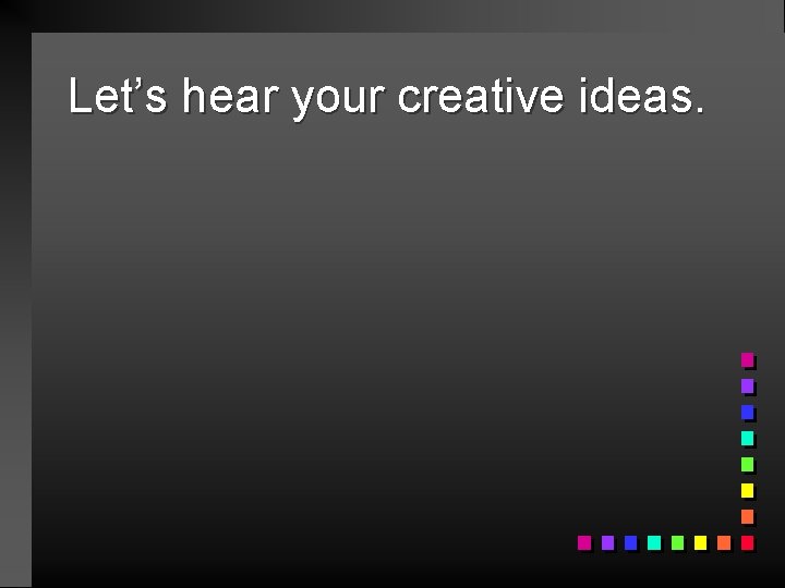 Let’s hear your creative ideas. 