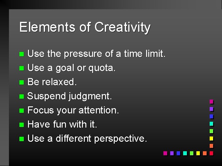 Elements of Creativity Use the pressure of a time limit. n Use a goal