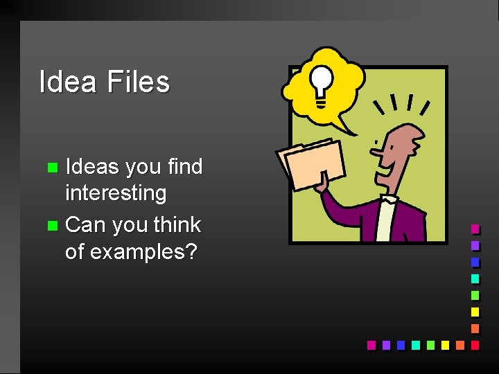 Idea Files Ideas you find interesting n Can you think of examples? n 